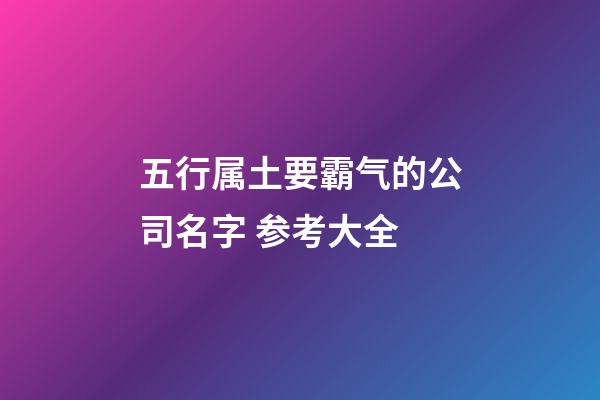 五行属土要霸气的公司名字 参考大全-第1张-公司起名-玄机派